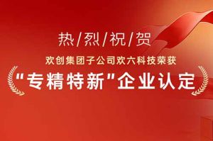 喜报！热烈祝贺买球集团官网买球集团官网买球集团官网买球集团官网首页-买球(中国)-买球(中国)
集团子公司欢六科技荣获“专精特新”企业认定